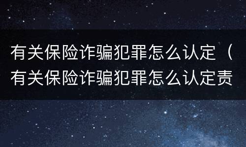 有关保险诈骗犯罪怎么认定（有关保险诈骗犯罪怎么认定责任）