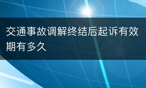 交通事故调解终结后起诉有效期有多久