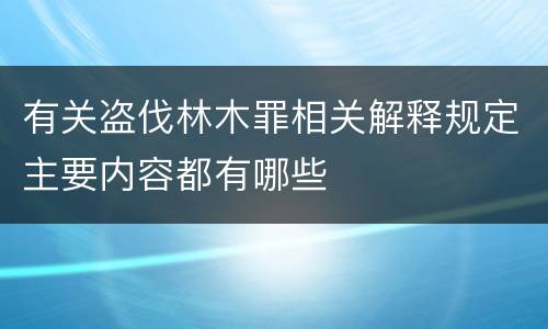 有关盗伐林木罪相关解释规定主要内容都有哪些