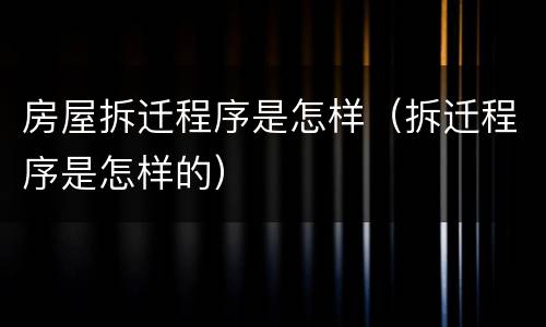 房屋拆迁程序是怎样（拆迁程序是怎样的）