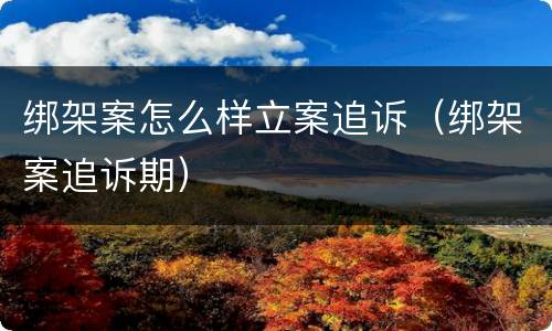 绑架案怎么样立案追诉（绑架案追诉期）