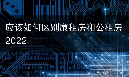 应该如何区别廉租房和公租房2022