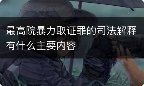 最高院暴力取证罪的司法解释有什么主要内容