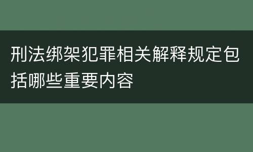 刑法绑架犯罪相关解释规定包括哪些重要内容