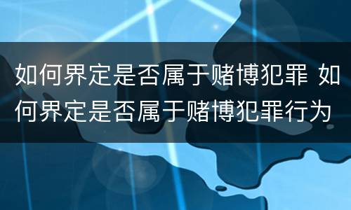 如何界定是否属于赌博犯罪 如何界定是否属于赌博犯罪行为