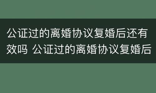 公证过的离婚协议复婚后还有效吗 公证过的离婚协议复婚后还有效吗怎么写