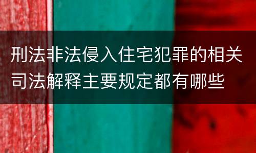 刑法非法侵入住宅犯罪的相关司法解释主要规定都有哪些
