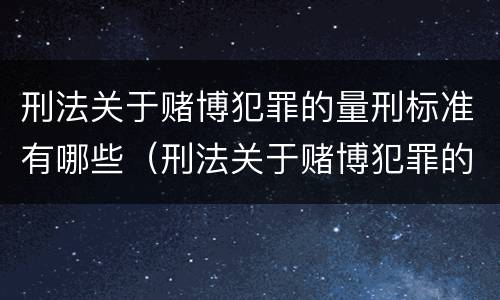 刑法关于赌博犯罪的量刑标准有哪些（刑法关于赌博犯罪的量刑标准有哪些内容）