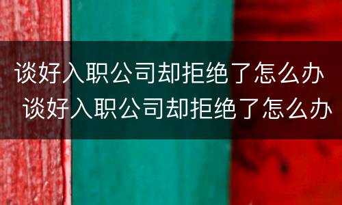 谈好入职公司却拒绝了怎么办 谈好入职公司却拒绝了怎么办呢