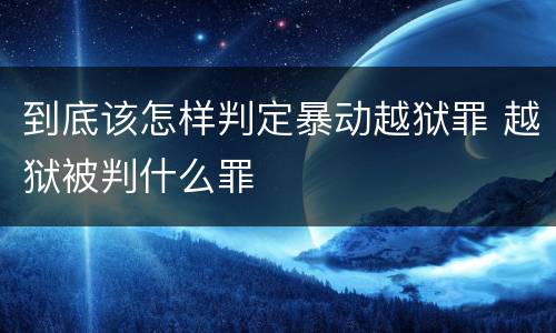 到底该怎样判定暴动越狱罪 越狱被判什么罪