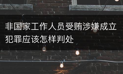 非国家工作人员受贿涉嫌成立犯罪应该怎样判处