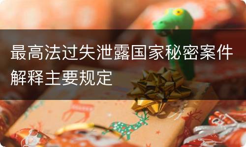 最高法过失泄露国家秘密案件解释主要规定