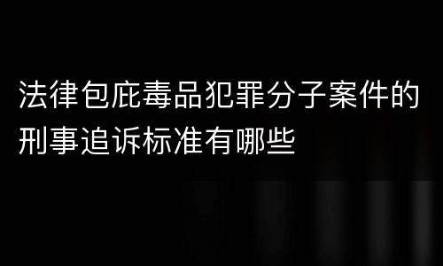 法律包庇毒品犯罪分子案件的刑事追诉标准有哪些