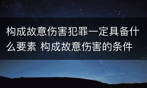 构成故意伤害犯罪一定具备什么要素 构成故意伤害的条件