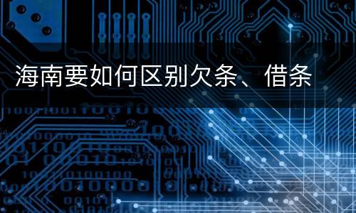 海南要如何区别欠条、借条