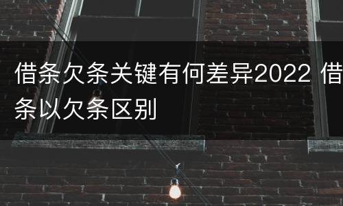 借条欠条关键有何差异2022 借条以欠条区别