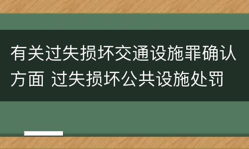 有关过失损坏交通设施罪确认方面 过失损坏公共设施处罚
