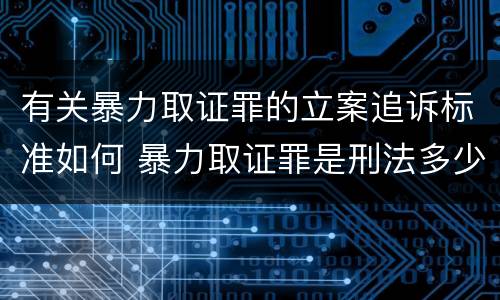 有关暴力取证罪的立案追诉标准如何 暴力取证罪是刑法多少条