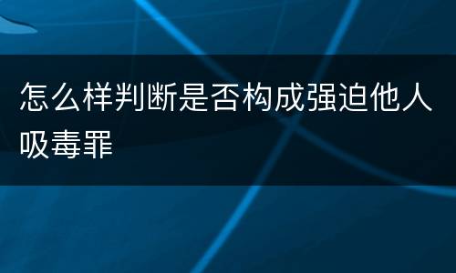 怎么样判断是否构成强迫他人吸毒罪
