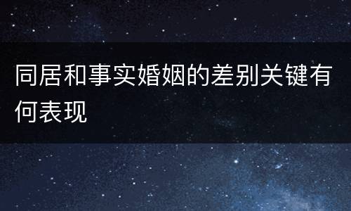 同居和事实婚姻的差别关键有何表现
