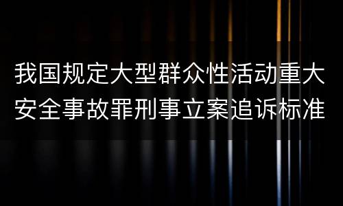 我国规定大型群众性活动重大安全事故罪刑事立案追诉标准是怎么样规定