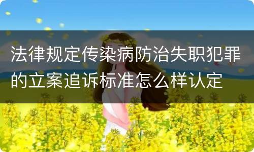 法律规定传染病防治失职犯罪的立案追诉标准怎么样认定