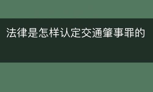 法律是怎样认定交通肇事罪的