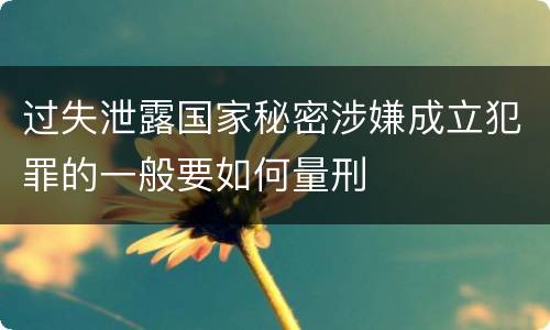 过失泄露国家秘密涉嫌成立犯罪的一般要如何量刑