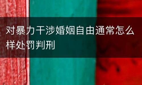 对暴力干涉婚姻自由通常怎么样处罚判刑