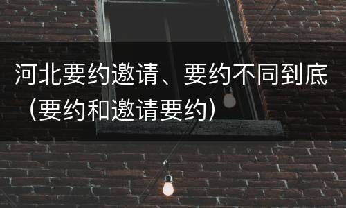 河北要约邀请、要约不同到底（要约和邀请要约）