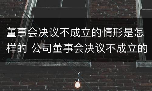 董事会决议不成立的情形是怎样的 公司董事会决议不成立的情形