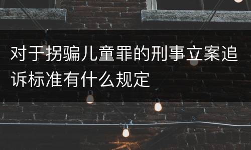 对于拐骗儿童罪的刑事立案追诉标准有什么规定