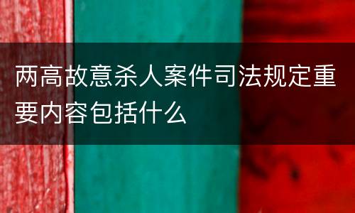 两高故意杀人案件司法规定重要内容包括什么