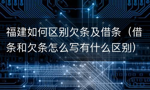 福建如何区别欠条及借条（借条和欠条怎么写有什么区别）
