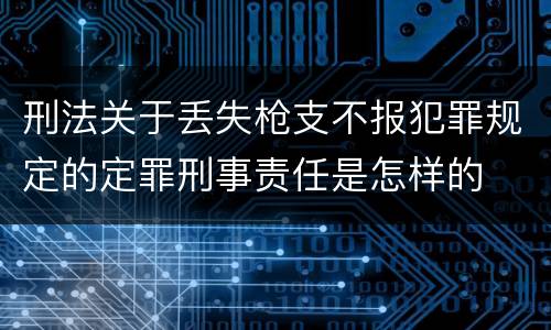 刑法关于丢失枪支不报犯罪规定的定罪刑事责任是怎样的