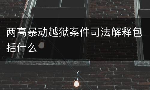 两高暴动越狱案件司法解释包括什么