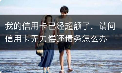 我的信用卡已经超额了，请问信用卡无力偿还债务怎么办