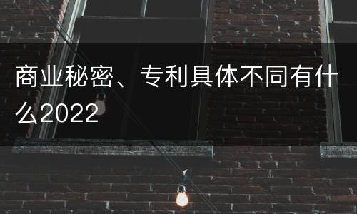 商业秘密、专利具体不同有什么2022