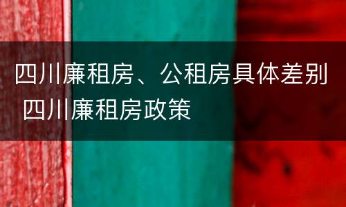 四川廉租房、公租房具体差别 四川廉租房政策