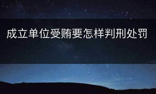 成立单位受贿要怎样判刑处罚