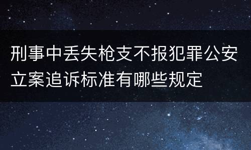 刑事中丢失枪支不报犯罪公安立案追诉标准有哪些规定