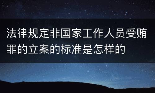 法律规定非国家工作人员受贿罪的立案的标准是怎样的