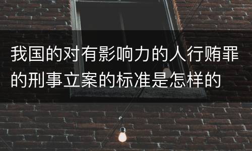我国的对有影响力的人行贿罪的刑事立案的标准是怎样的