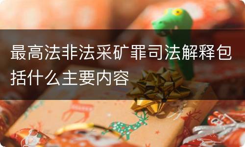 最高法非法采矿罪司法解释包括什么主要内容