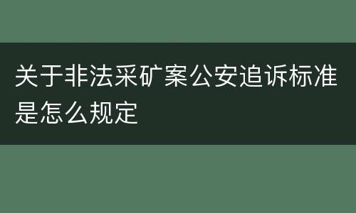 关于非法采矿案公安追诉标准是怎么规定