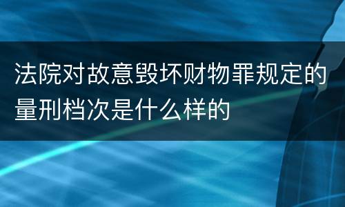法院对故意毁坏财物罪规定的量刑档次是什么样的