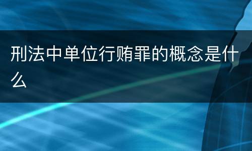 刑法中单位行贿罪的概念是什么