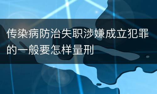 传染病防治失职涉嫌成立犯罪的一般要怎样量刑
