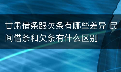 甘肃借条跟欠条有哪些差异 民间借条和欠条有什么区别