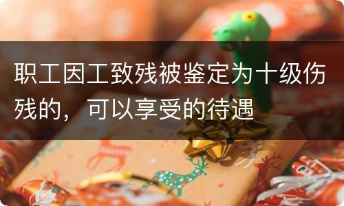 职工因工致残被鉴定为十级伤残的，可以享受的待遇